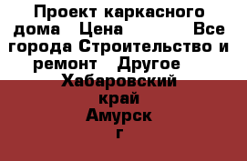 Проект каркасного дома › Цена ­ 8 000 - Все города Строительство и ремонт » Другое   . Хабаровский край,Амурск г.